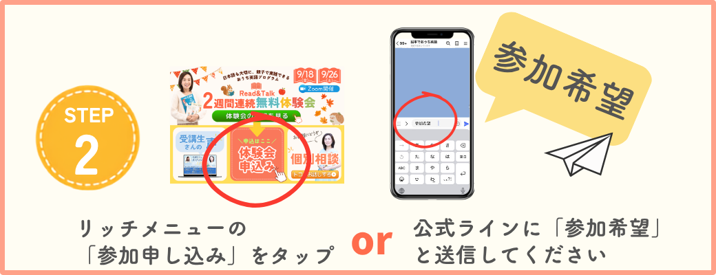 STEP2 リッチメニューの「参加申し込み」をタップ、または公式LINEに「参加希望」と送信してください